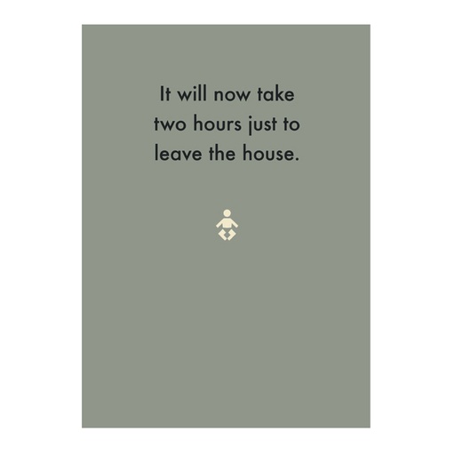 [Deadpan] Greeting Card - It will now take two hours to leave the house