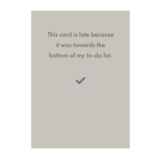 [Deadpan] Greeting Card - The card is late because it was towards the bottom of my to-do list.