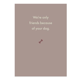 [Deadpan] Greeting Card -We're only friends because of your dog